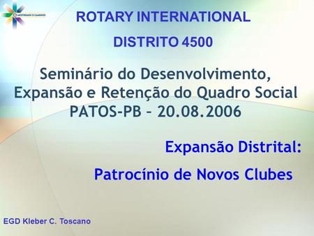 Seminário do Desenvolvimento, Expansão e Retenção do Quadro Social PATOS-PB – 20.08.2006 Expansão Distrital: Patrocínio de Novos Clubes ROTARY INTERNATIONAL.