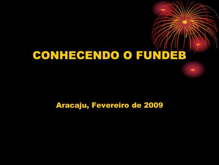 CONHECENDO O FUNDEB Aracaju, Fevereiro de 2009.