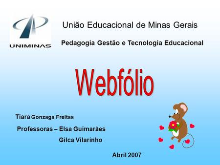 União Educacional de Minas Gerais Pedagogia Gestão e Tecnologia Educacional Tiara Gonzaga Freitas Professoras – Elsa Guimarães Gilca Vilarinho Abril 2007.