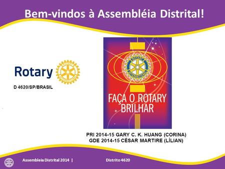 Bem-vindos à Assembléia Distrital! Assembleia Distrital 2014 | Distrito 4620 D 4620/SP/BRASIL PRI 2014-15 GARY C. K. HUANG (CORINA) GDE 2014-15 CÉSAR MARTIRE.