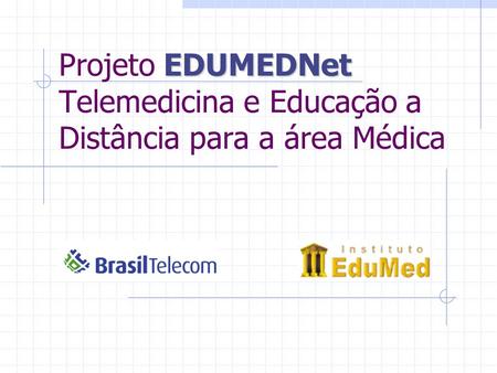 EDUMEDNet Projeto EDUMEDNet Telemedicina e Educação a Distância para a área Médica.
