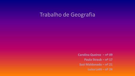 Trabalho de Geografia Carolina Queiroz – nº 09 Paula Straub – nº 17