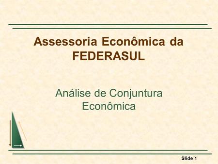 Slide 1 Assessoria Econômica da FEDERASUL Análise de Conjuntura Econômica.