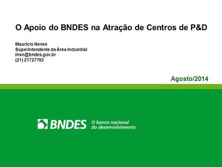 O Apoio do BNDES na Atração de Centros de P&D Mauricio Neves Superintendente da Área Industrial (21) 21727763 Agosto/2014.