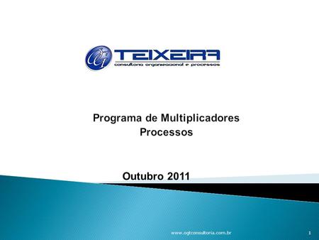 Outubro 2011 www.ogtconsultoria.com.br 1.  Apresentar através de debates o perfil e papel dos Multiplicadores e Área de O & M / Processos.  Implantar.