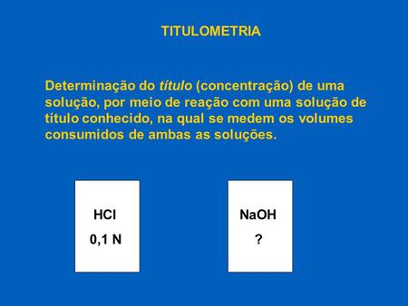 TITULOMETRIA Determinação do título (concentração) de uma solução, por meio de reação com uma solução de título conhecido, na qual se medem os volumes.
