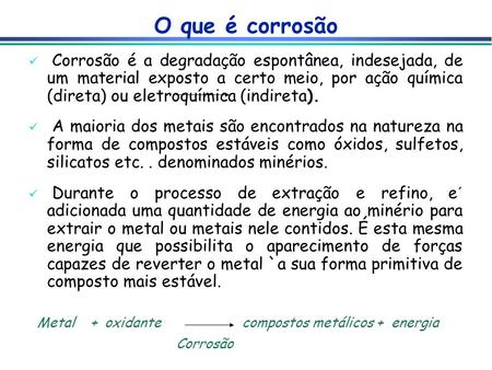 O que é corrosão Corrosão é a degradação espontânea, indesejada, de um material exposto a certo meio, por ação química (direta) ou eletroquímica (indireta).