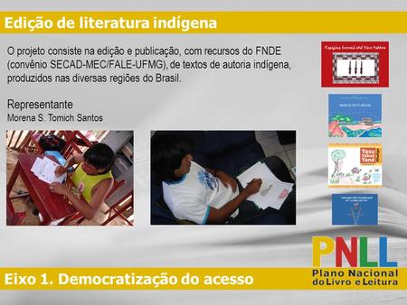 Eixo 1. Democratização do acesso Edição de literatura indígena O projeto consiste na edição e publicação, com recursos do FNDE (convênio SECAD-MEC/FALE-UFMG),