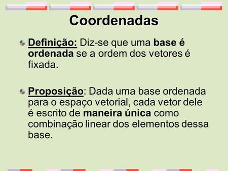 Coordenadas Definição: Diz-se que uma base é ordenada se a ordem dos vetores é fixada. Proposição: Dada uma base ordenada para o espaço vetorial, cada.
