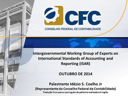 Intergovernmental Working Group of Experts on International Standards of Accounting and Reporting (ISAR) OUTUBRO DE 2014 Palestrante Idésio S. Coelho Jr.