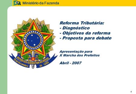 Ministério da Fazenda 1 Reforma Tributária: - Diagnóstico - Objetivos da reforma - Proposta para debate Apresentação para X Marcha dos Prefeitos Abril.