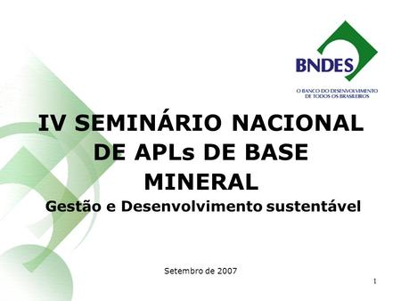 1 IV SEMINÁRIO NACIONAL DE APLs DE BASE MINERAL Gestão e Desenvolvimento sustentável Setembro de 2007.