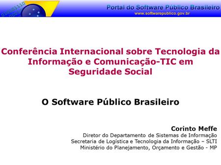 Conferência Internacional sobre Tecnologia da Informação e Comunicação-TIC em Seguridade Social O Software Público Brasileiro Corinto Meffe Diretor do.
