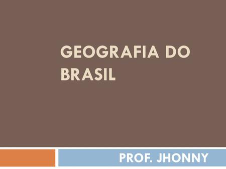 GEOGRAFIA DO BRASIL PROF. JHONNY.