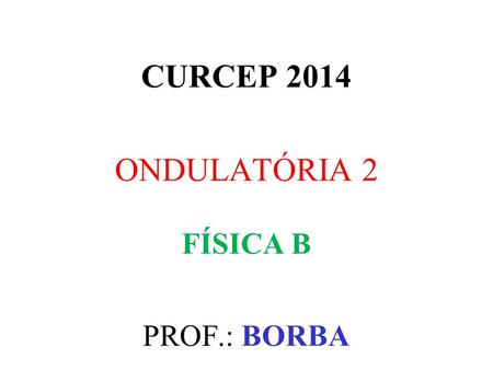 CURCEP 2014 ONDULATÓRIA 2 FÍSICA B