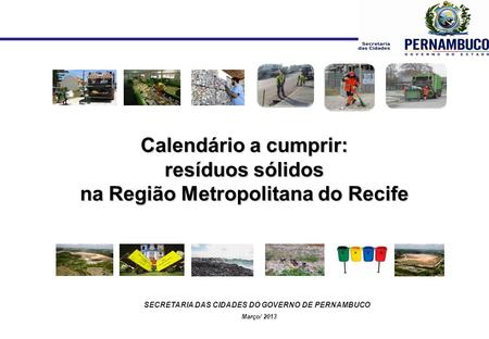Calendário a cumprir: resíduos sólidos na Região Metropolitana do Recife SECRETARIA DAS CIDADES DO GOVERNO DE PERNAMBUCO Março/ 2013.