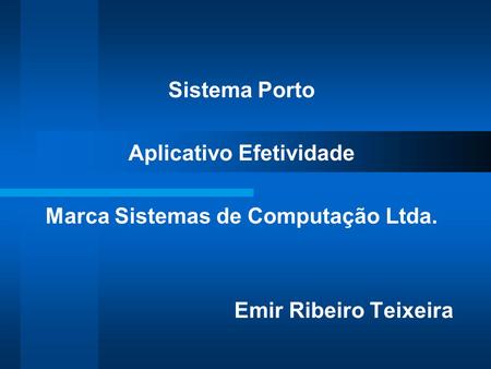 Sistema Porto Aplicativo Efetividade Marca Sistemas de Computação Ltda. Emir Ribeiro Teixeira.