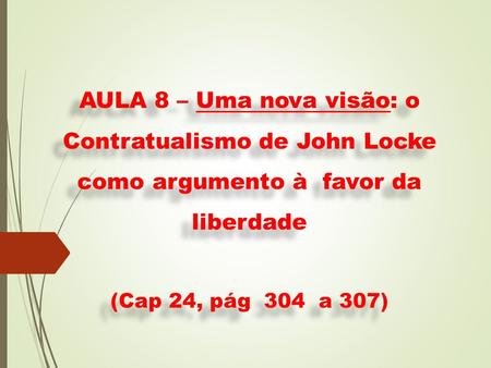 AULA 8 – Uma nova visão: o Contratualismo de John Locke como argumento à favor da liberdade (Cap 24, pág 304 a 307)
