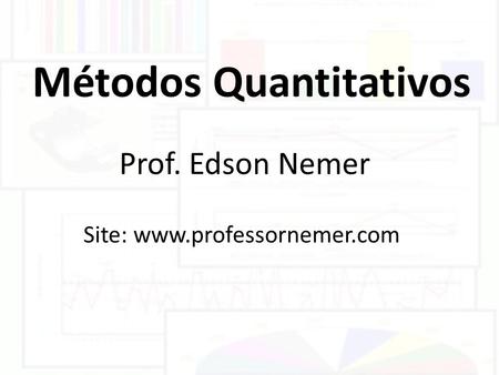 Métodos Quantitativos Prof. Edson Nemer Site: www.professornemer.com.