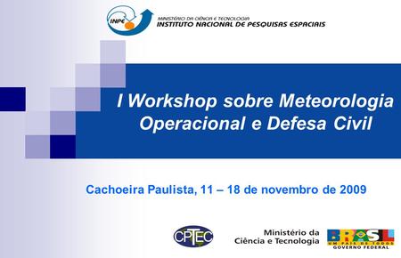 I Workshop sobre Meteorologia Operacional e Defesa Civil Cachoeira Paulista, 11 – 18 de novembro de 2009.