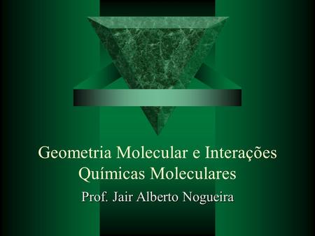 Geometria Molecular e Interações Químicas Moleculares