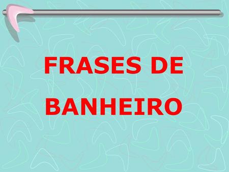 FRASES DE BANHEIRO.