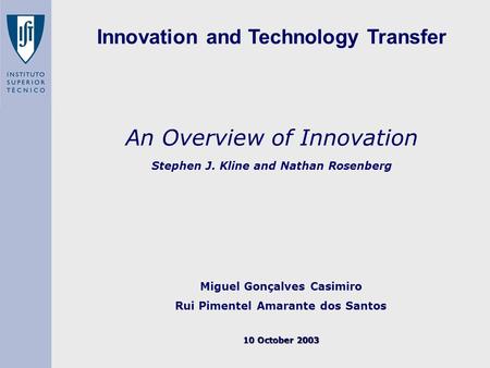 An Overview of Innovation Stephen J. Kline and Nathan Rosenberg Miguel Gonçalves Casimiro Rui Pimentel Amarante dos Santos 10 October 2003 Innovation and.
