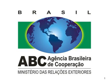 1. Competências da ABC Coordenar, negociar, aprovar e avaliar a cooperação técnica internacional do país. Coordenar todo o ciclo da cooperação técnica.