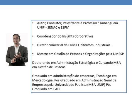 Autor, Consultor, Palestrante e Professor : Anhanguera UNIP - SENAC e ESPM Coordenador do Insights Corporativos Diretor comercial da CRMK Uniformes Industriais.
