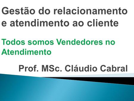 Prof. MSc. Cláudio Cabral.  Você é vendedor? A atitude de um bom vendedor tem total influência na atendimento e nos resultados da empresa; É importante.