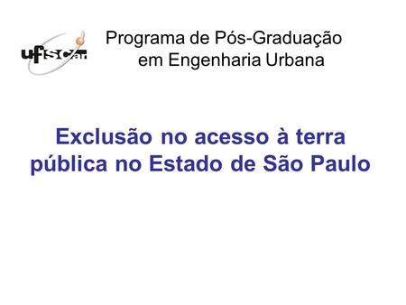 Exclusão no acesso à terra pública no Estado de São Paulo Programa de Pós-Graduação em Engenharia Urbana.