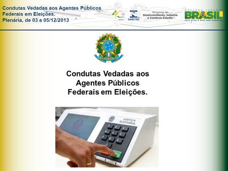 Condutas Vedadas aos Agentes Públicos Federais em Eleições. Plenária, de 03 a 05/12/2013 Condutas Vedadas aos Agentes Públicos Federais em Eleições.