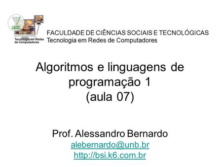 FACULDADE DE CIÊNCIAS SOCIAIS E TECNOLÓGICAS Tecnologia em Redes de Computadores Algoritmos e linguagens de programação 1 (aula 07) Prof. Alessandro Bernardo.