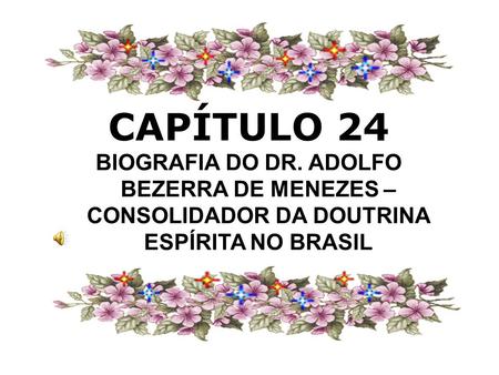 CAPÍTULO 24 BIOGRAFIA DO DR. ADOLFO BEZERRA DE MENEZES – CONSOLIDADOR DA DOUTRINA ESPÍRITA NO BRASIL.