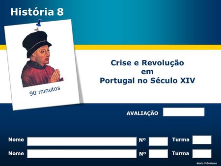 Maria João Gama Crise e Revolução em Portugal no Século XIV Nome Nº Turma Nome Nº Turma AVALIAÇÃO História 8 90 minutos.