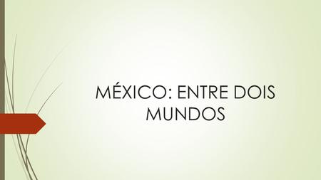 MÉXICO: ENTRE DOIS MUNDOS
