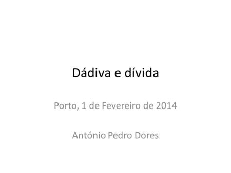 Dádiva e dívida Porto, 1 de Fevereiro de 2014 António Pedro Dores.