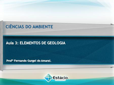 CIÊNCIAS DO AMBIENTE Aula 3: ELEMENTOS DE GEOLOGIA