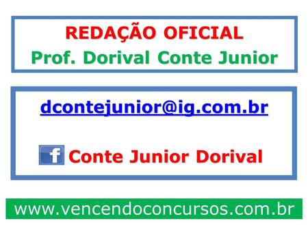 Contejunior.dorival@face REDAÇÃO OFICIAL Prof. Dorival Conte Junior dcontejunior@ig.com.br Conte Junior Dorival www.vencendoconcursos.com.br.