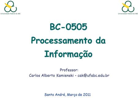 BC-0505 Processamento da Informação Santo André, Março de 2011 Professor: Carlos Alberto Kamienski -