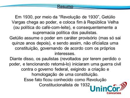 Resumo Em 1930, por meio da “Revolução de 1930”, Getúlio Vargas chega ao poder, e coloca fim à República Velha (ou política do café-com-leite), e consequentemente.