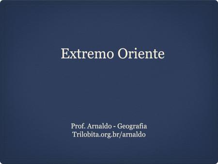 Extremo Oriente Prof. Arnaldo - Geografia Trilobita.org.br/arnaldo.