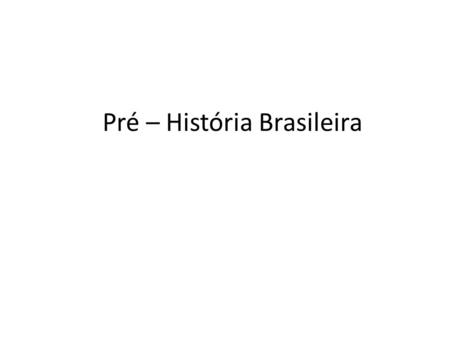 Pré – História Brasileira