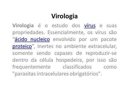 Virologia Virologia é o estudo dos vírus e suas propriedades. Essencialmente, os vírus são “ácido nucleico envolvido por um pacote proteico”, inertes no.