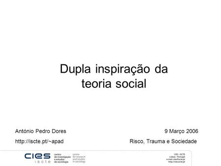 Dupla inspiração da teoria social António Pedro Dores 9 Março 2006  Risco, Trauma e Sociedade.