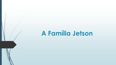 A Família Jetson.  A família Jetson era composta pelo pai o senhor Luiz, pela mãe a senhora Joana e pelos filhos Bruno e o outro Davi.  Está família.