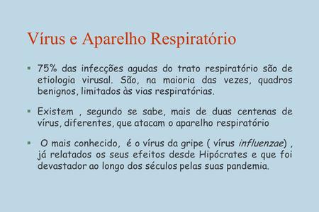 Vírus e Aparelho Respiratório § 75% das infecções agudas do trato respiratório são de etiologia virusal. São, na maioria das vezes, quadros benignos, limitados.
