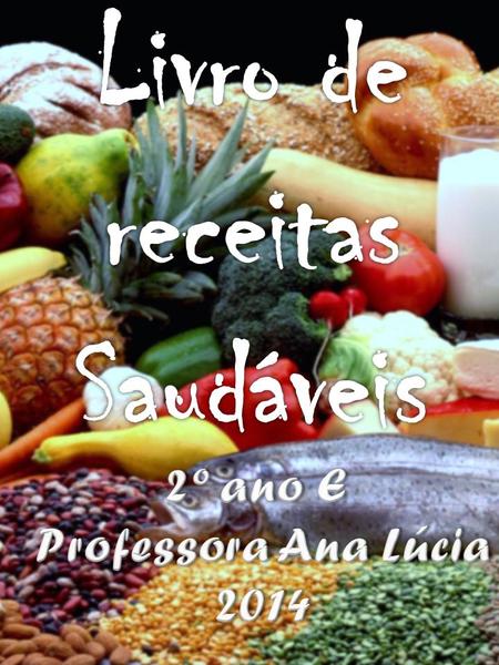 Livro de receitas Saudáveis 2º ano E Professora Ana Lúcia 2014.