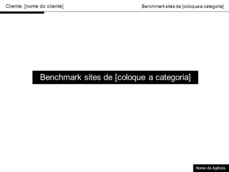 Cliente: [nome do cliente] Benchmark sites de [coloque a categoria] Nome da Agência Benchmark sites de [coloque a categoria]