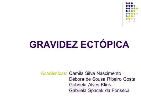 GRAVIDEZ ECTÓPICA Acadêmicas: Camila Silva Nascimento